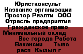 Юристконсульт › Название организации ­ Простор-Риэлти, ООО › Отрасль предприятия ­ Гражданское право › Минимальный оклад ­ 120 000 - Все города Работа » Вакансии   . Тыва респ.,Кызыл г.